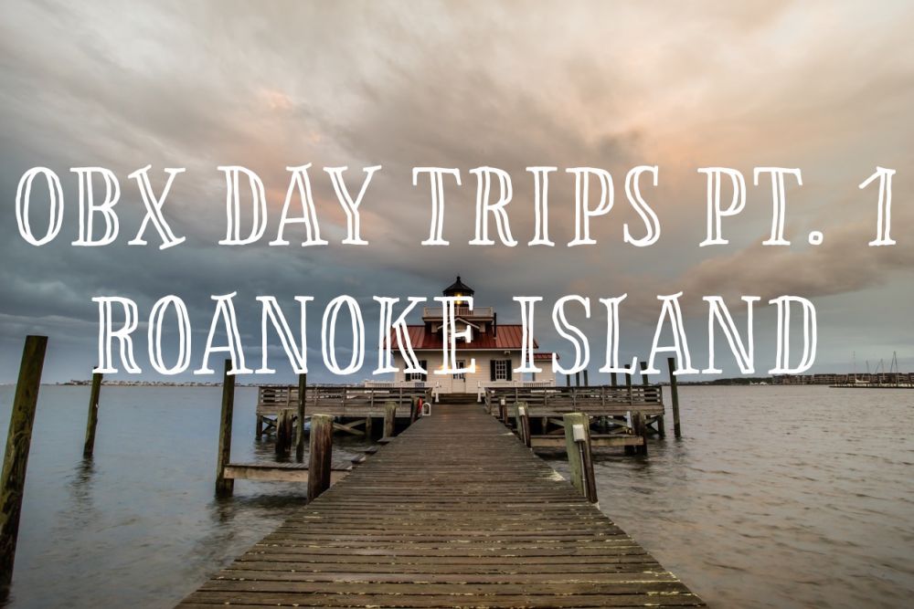 OBX Day Trips Part 1 – Roanoke Island